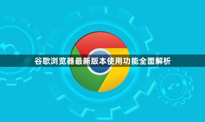谷歌浏览器最新版本使用功能全面解析1