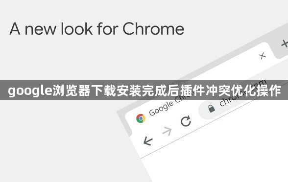 google浏览器下载安装完成后插件冲突优化操作1