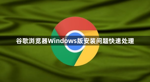谷歌浏览器Windows版安装问题快速处理1