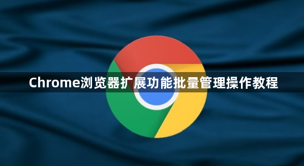 Chrome浏览器扩展功能批量管理操作教程1