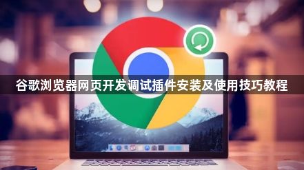 谷歌浏览器网页开发调试插件安装及使用技巧教程1