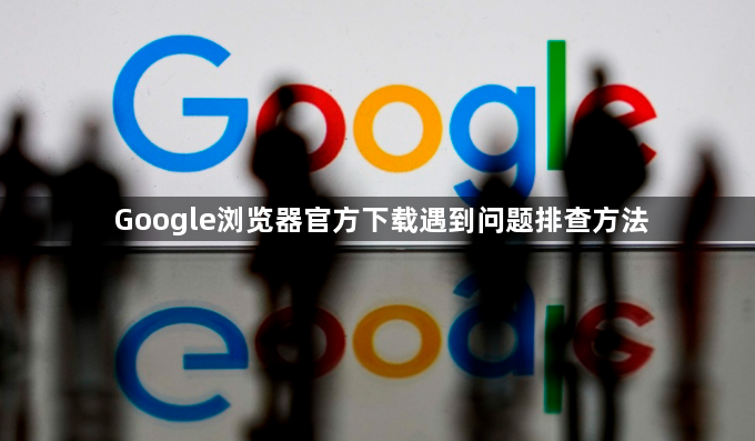 Google浏览器官方下载遇到问题排查方法1