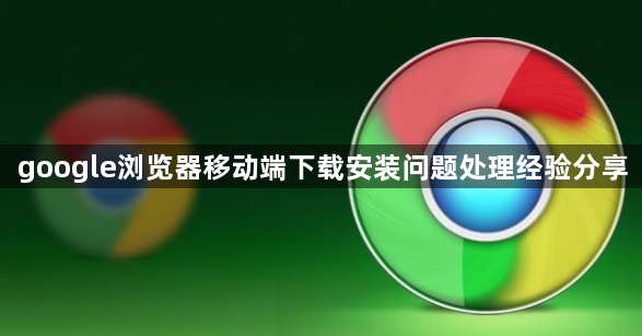 google浏览器移动端下载安装问题处理经验分享1