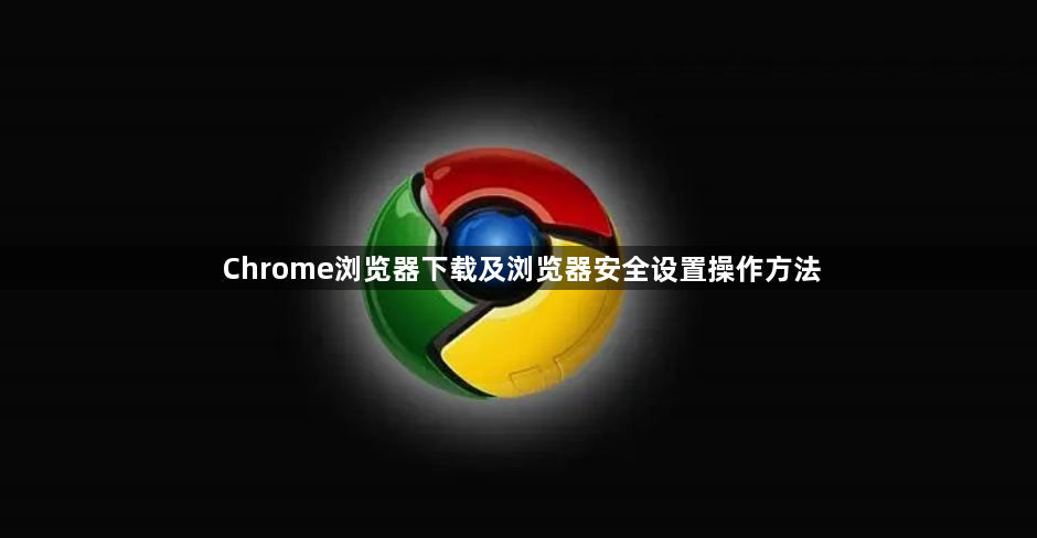 Chrome浏览器下载及浏览器安全设置操作方法1