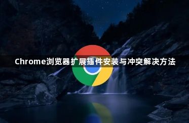 Chrome浏览器扩展插件安装与冲突解决方法1