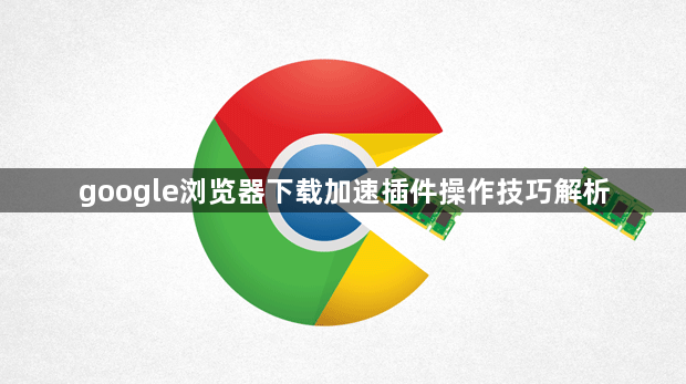 google浏览器下载加速插件操作技巧解析1