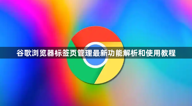 谷歌浏览器标签页管理最新功能解析和使用教程1