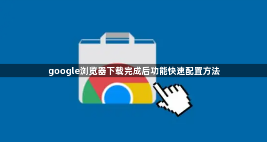 google浏览器下载完成后功能快速配置方法1