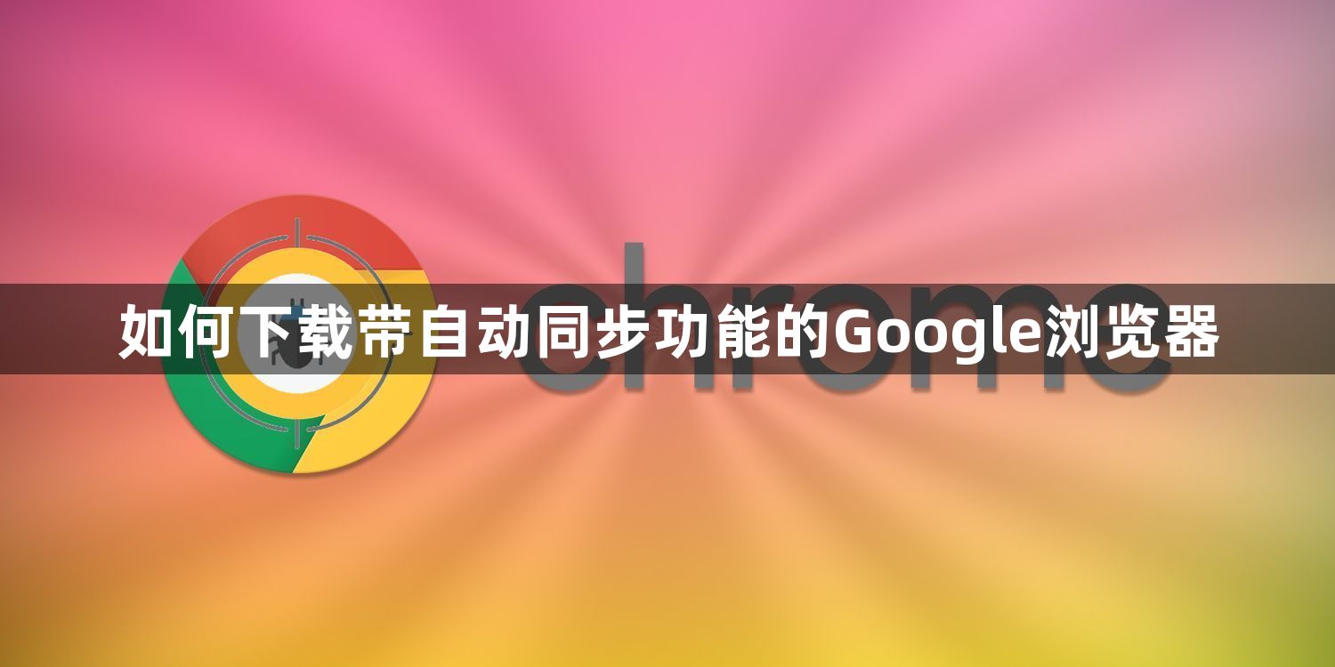 如何下载带自动同步功能的Google浏览器1