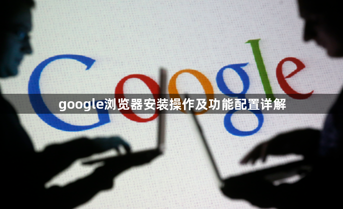 google浏览器安装操作及功能配置详解1