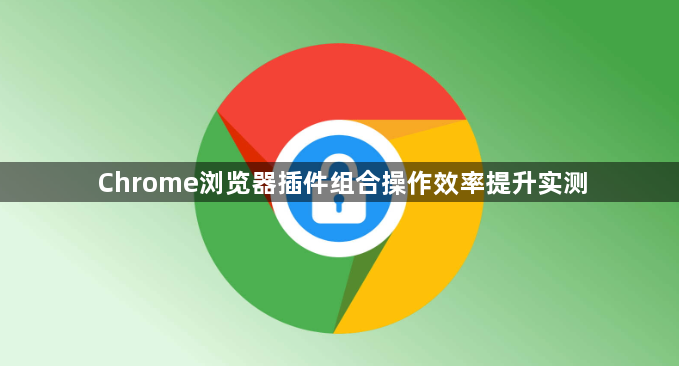 Chrome浏览器插件组合操作效率提升实测1