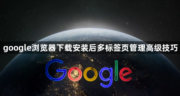 google浏览器下载安装后多标签页管理高级技巧1