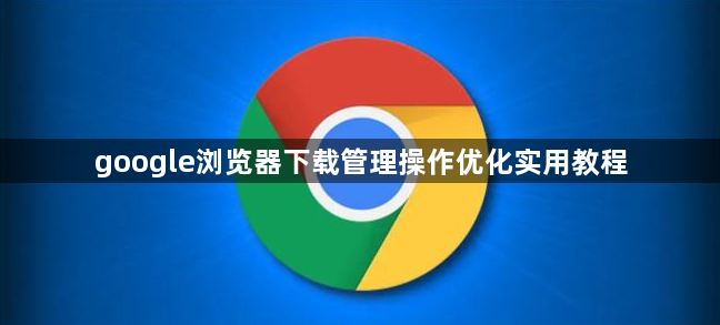 google浏览器下载管理操作优化实用教程1