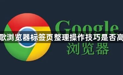 谷歌浏览器标签页整理操作技巧是否高效1