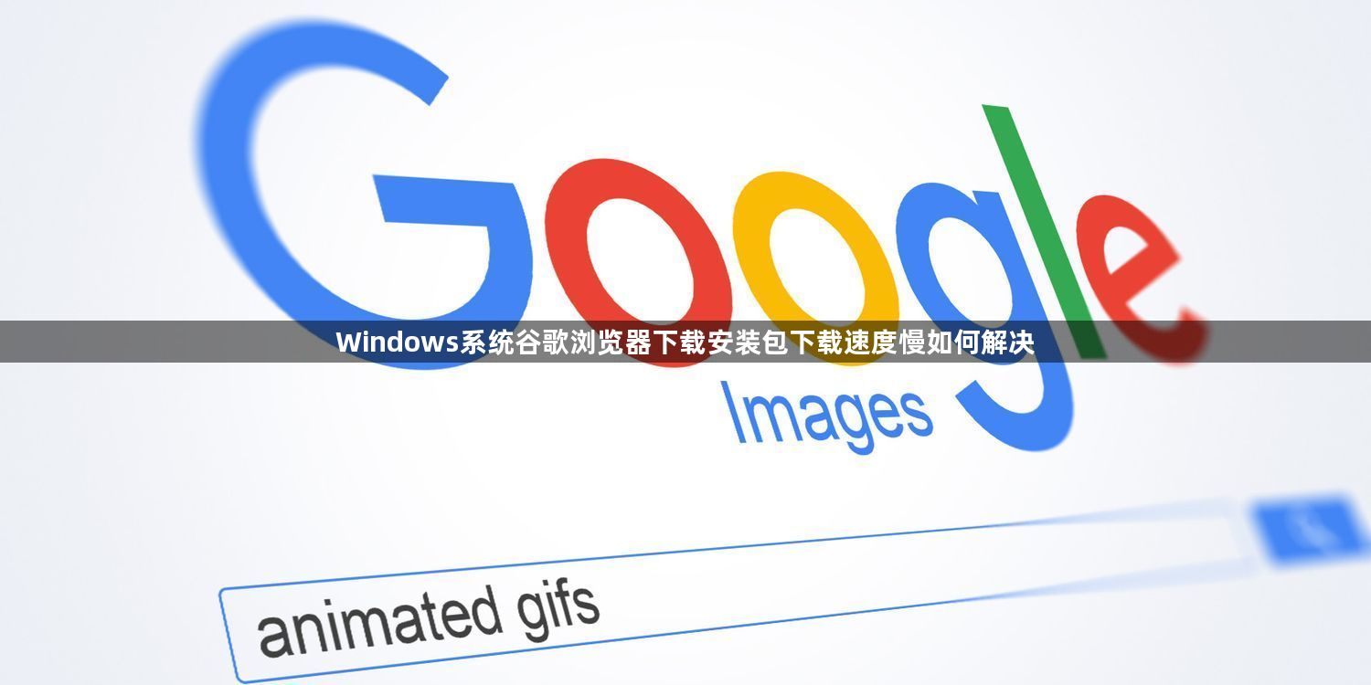Windows系统谷歌浏览器下载安装包下载速度慢如何解决1