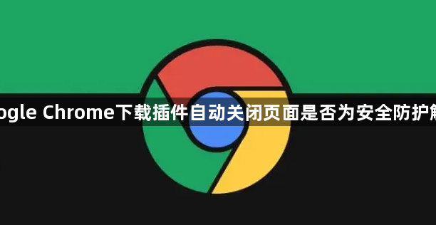 google Chrome下载插件自动关闭页面是否为安全防护触发1