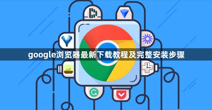 google浏览器最新下载教程及完整安装步骤1