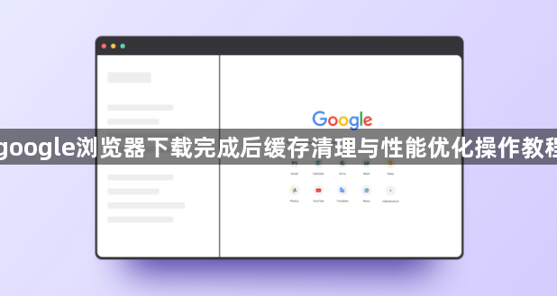 google浏览器下载完成后缓存清理与性能优化操作教程1