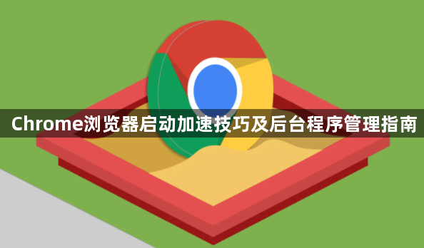 Chrome浏览器启动加速技巧及后台程序管理指南1