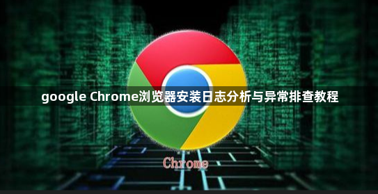 google Chrome浏览器安装日志分析与异常排查教程1
