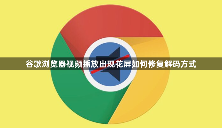 谷歌浏览器视频播放出现花屏如何修复解码方式1