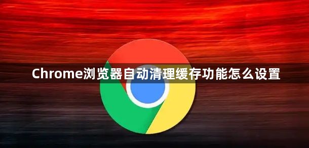 Chrome浏览器自动清理缓存功能怎么设置1