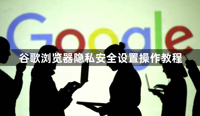 谷歌浏览器隐私安全设置操作教程1