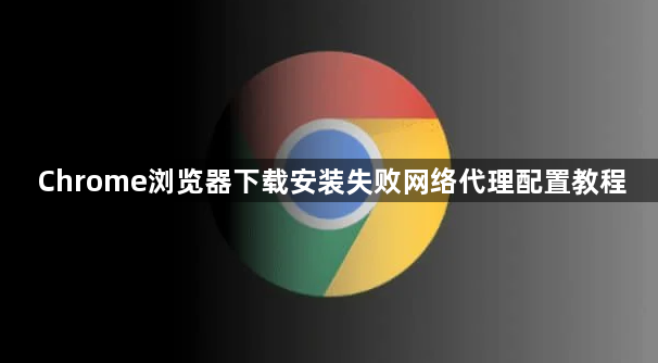 Chrome浏览器下载安装失败网络代理配置教程1