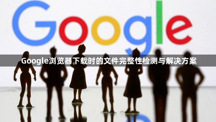 Google浏览器下载时的文件完整性检测与解决方案1