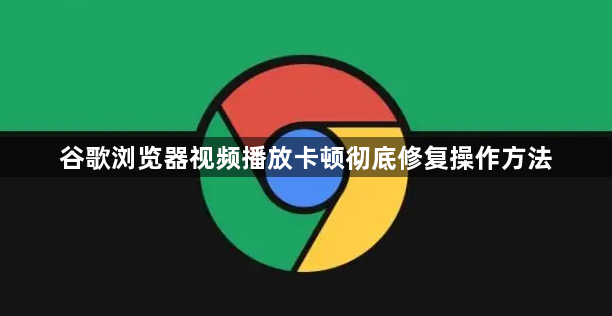 谷歌浏览器视频播放卡顿彻底修复操作方法1
