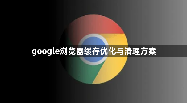 google浏览器缓存优化与清理方案1