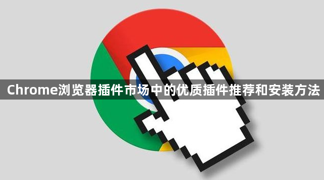 Chrome浏览器插件市场中的优质插件推荐和安装方法1