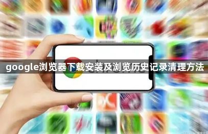 google浏览器下载安装及浏览历史记录清理方法1