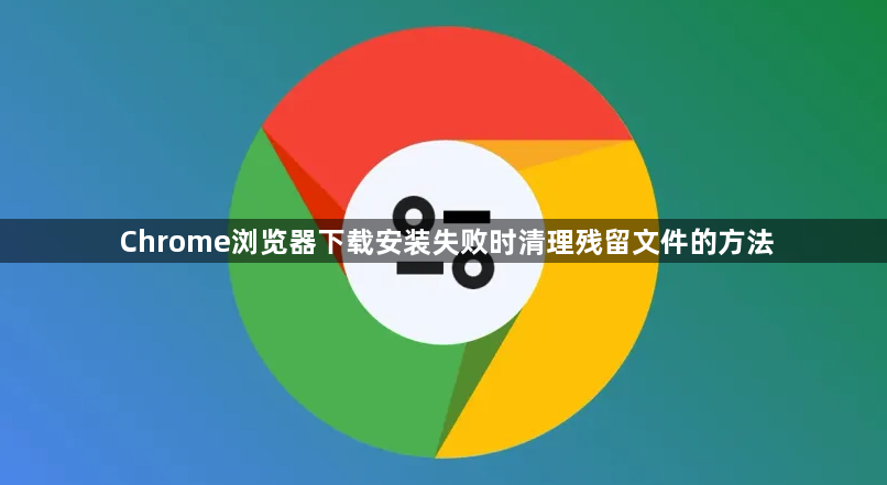 Chrome浏览器下载安装失败时清理残留文件的方法1