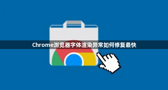 Chrome浏览器字体渲染异常如何修复最快1
