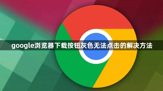 google浏览器下载按钮灰色无法点击的解决方法1
